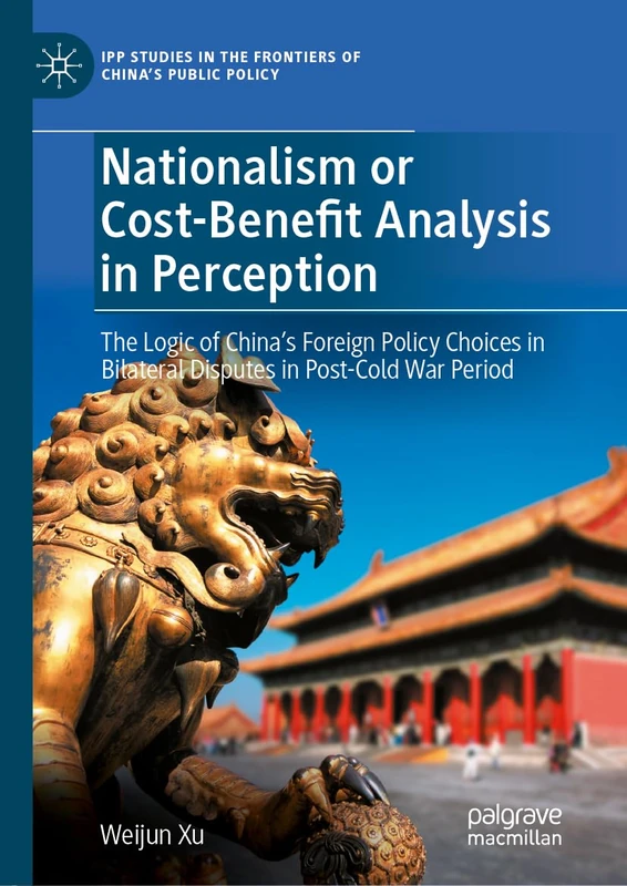 Nationalism or Cost-Benefit Analysis in Perception: The Logic of China’s Foreign Policy Choices in Bilateral Disputes in Post-Cold War Period (IPP Studies in the Frontiers of China’s Public Policy)
