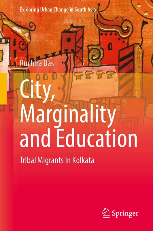 City, Marginality and Education: Tribal Migrants in Kolkata (Exploring Urban Change in South Asia)