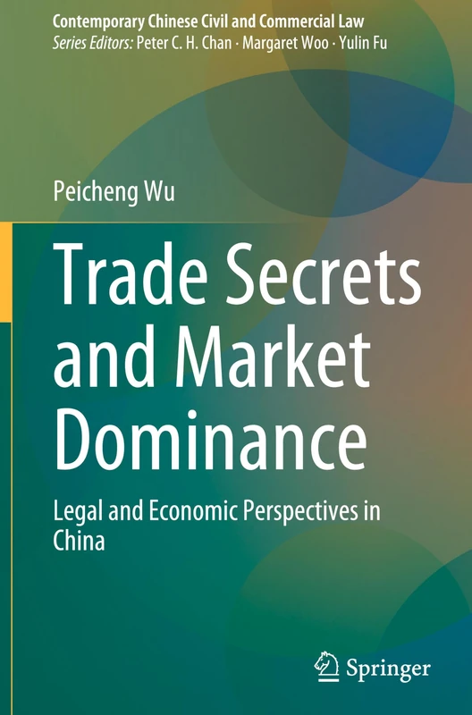 Trade Secrets and Market Dominance: Legal and Economic Perspectives in China (Contemporary Chinese Civil and Commercial Law)