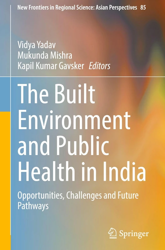 The Built Environment and Public Health in India: Opportunities, Challenges and Future Pathways (New Frontiers in Regional Science: Asian Perspectives, 85)