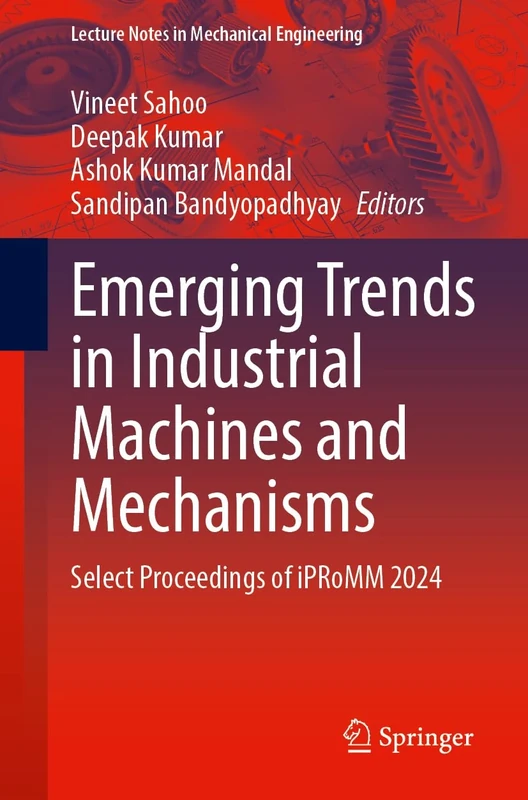 Emerging Trends in Industrial Machines and Mechanisms: Select Proceedings of iPRoMM 2024 (Lecture Notes in Mechanical Engineering)
