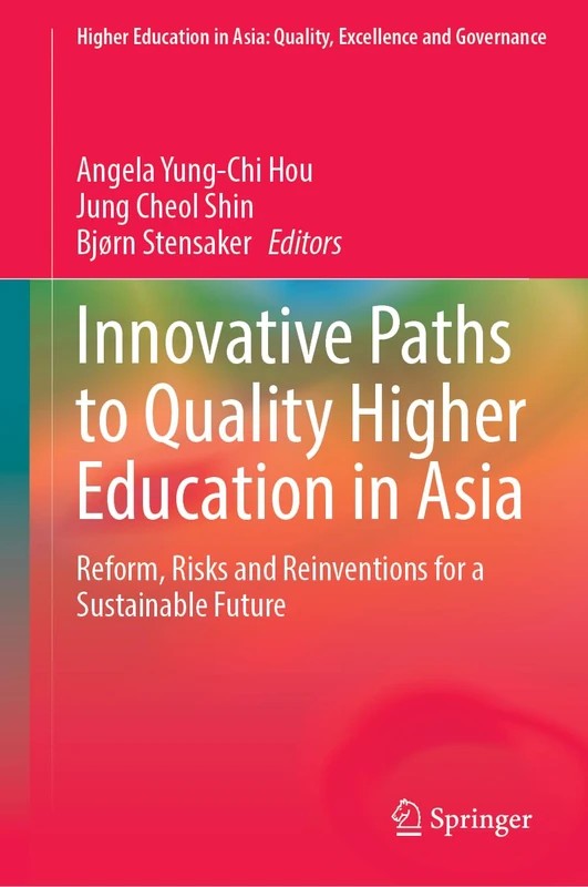 Innovative Paths to Quality Higher Education in Asia: Reform, Risks and Reinventions for a Sustainable Future (Higher Education in Asia: Quality, Excellence and Governance)