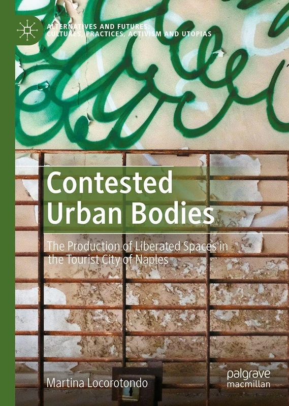 Contested Urban Bodies: The Production of Liberated Spaces in the Tourist City of Naples (Alternatives and Futures: Cultures, Practices, Activism and Utopias)