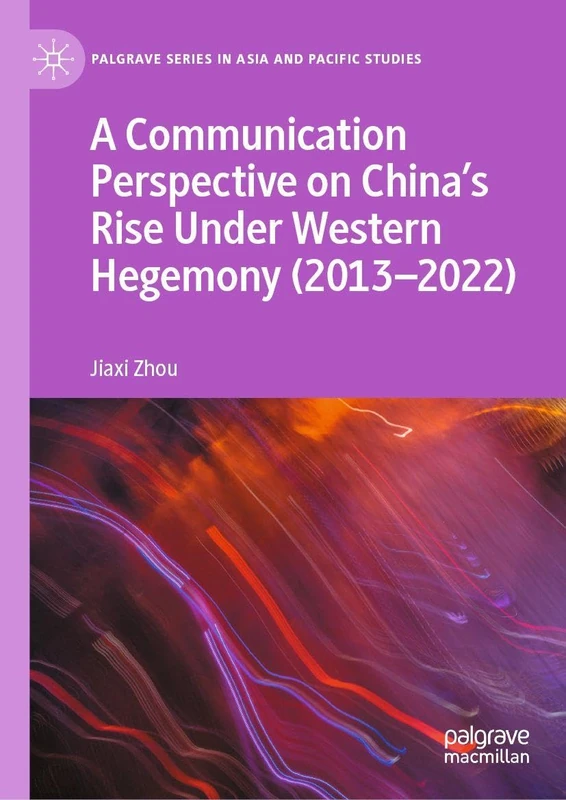 A Communication Perspective on China’s Rise Under Western Hegemony (2013–2022) (Palgrave Series in Asia and Pacific Studies) - Image 1