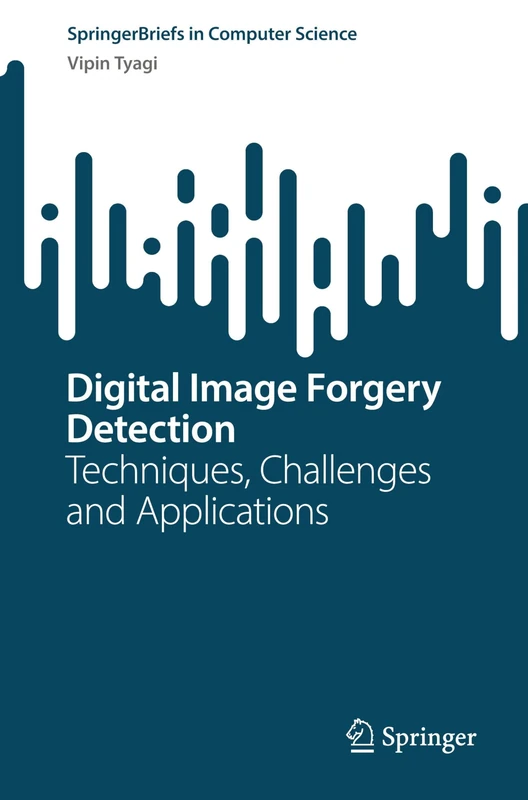 Digital Image Forgery Detection: Techniques, Challenges and Applications (SpringerBriefs in Computer Science)