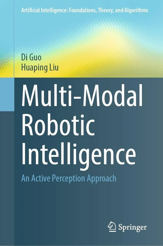 Multi-Modal Robotic Intelligence: An Active Perception Approach (Artificial Intelligence: Foundations, Theory, and Algorithms)