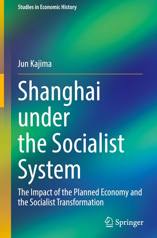 Shanghai under the Socialist System: The Impact of the Planned Economy and the Socialist Transformation (Studies in Economic History)