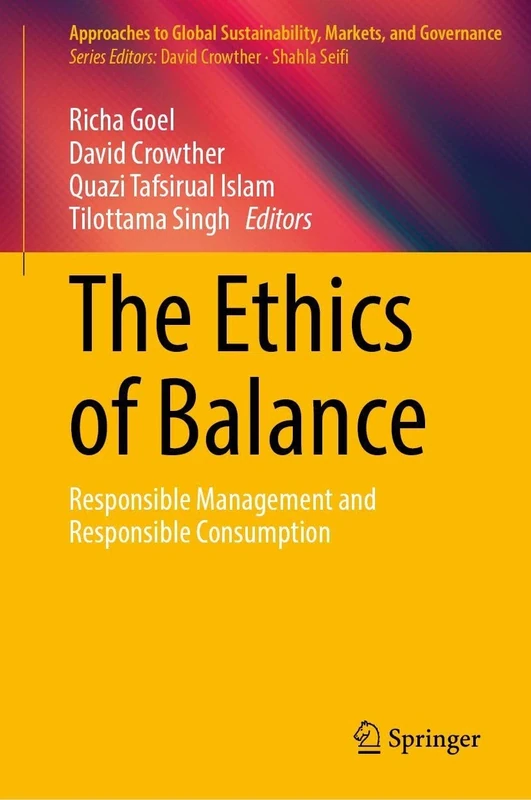 The Ethics of Balance: Responsible Management and Responsible Consumption (Approaches to Global Sustainability, Markets, and Governance)