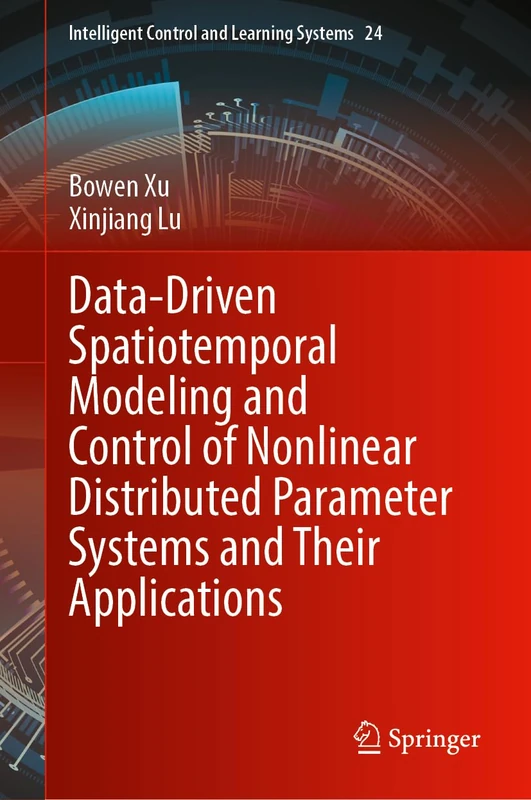 Data-Driven Spatiotemporal Modeling and Control of Nonlinear Distributed Parameter Systems and Their Applications (Intelligent Control and Learning Systems, 24)