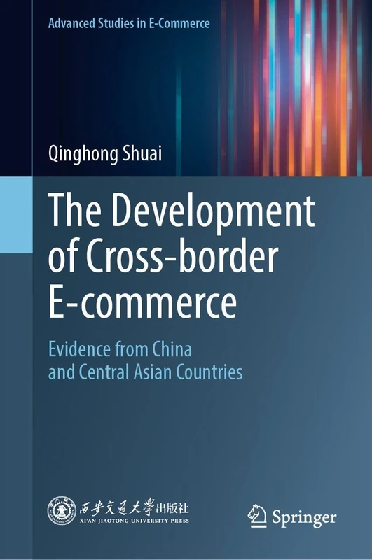 The Development of Cross-border E-commerce: Evidence from China and Central Asian Countries (Advanced Studies in E-Commerce)