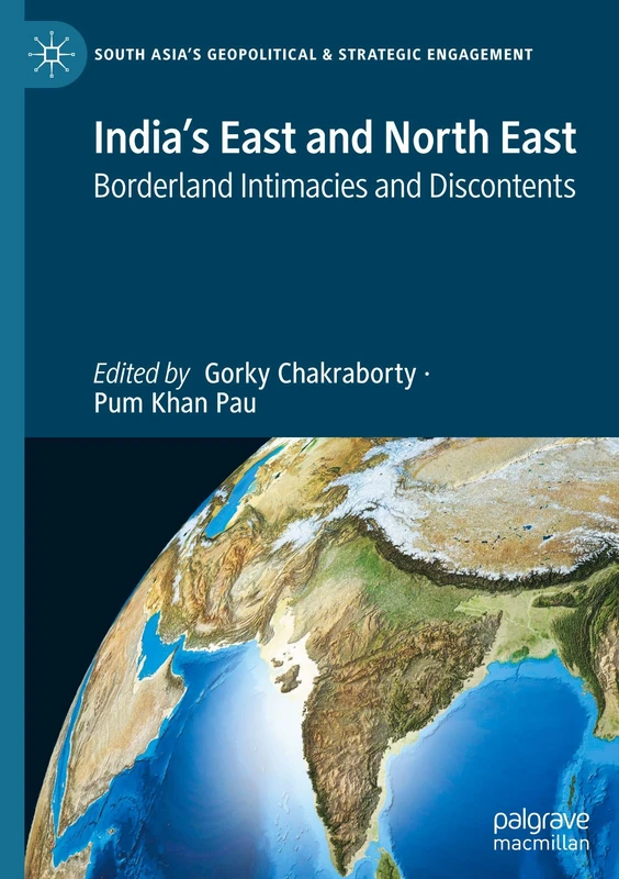India’s East and North East: Borderland Intimacies and Discontents (South Asia’s Geopolitical & Strategic Engagement)