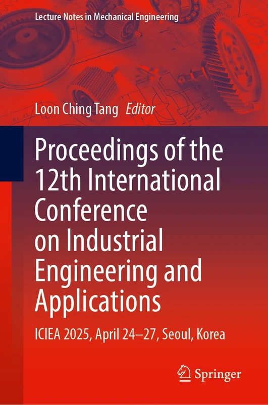 Proceedings of the 12th International Conference on Industrial Engineering and Applications: ICIEA 2025, April 24–27, Seoul, Korea (Lecture Notes in Mechanical Engineering)