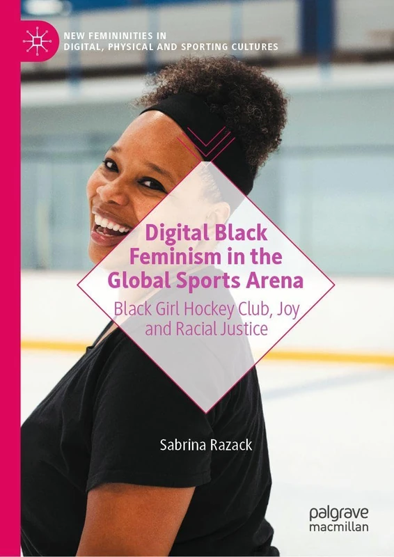 Digital Black Feminism in the Global Sports Arena: Black Girl Hockey Club, Joy and Racial Justice (New Femininities in Digital, Physical and Sporting Cultures)