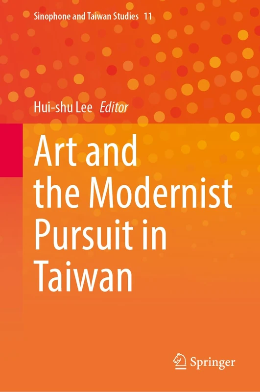Art and the Modernist Pursuit in Taiwan (Sinophone and Taiwan Studies, 11)