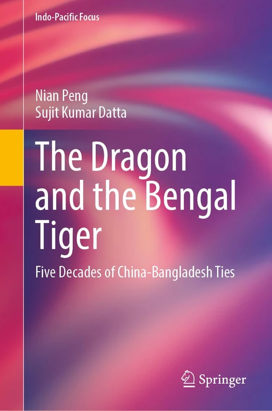 The Dragon and the Bengal Tiger: Five Decades of China-Bangladesh Ties (Indo-Pacific Focus)