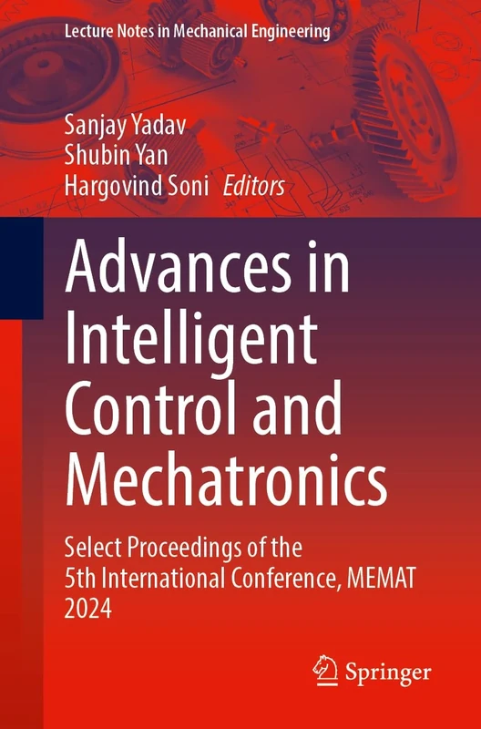 Advances in Intelligent Control and Mechatronics: Select Proceedings of the 5th International Conference, MEMAT 2024 (Lecture Notes in Mechanical Engineering)