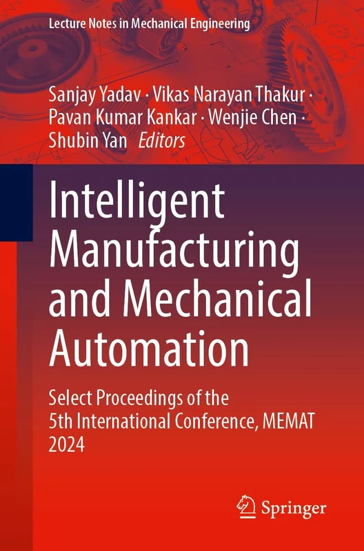 Intelligent Manufacturing and Mechanical Automation: Select Proceedings of the 5th International Conference, MEMAT 2024 (Lecture Notes in Mechanical Engineering)