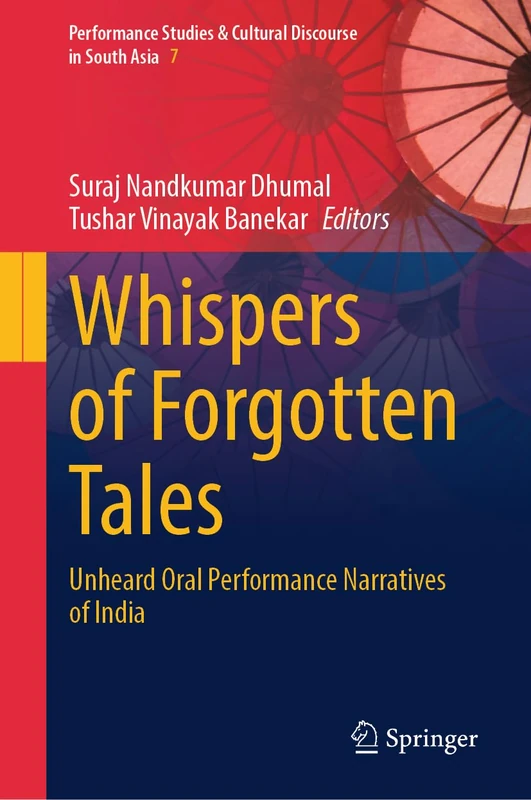Whispers of Forgotten Tales: Unheard Oral Performance Narratives of India (Performance Studies & Cultural Discourse in South Asia, 7)