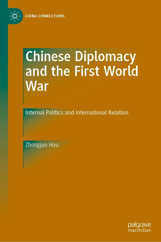 Chinese Diplomacy and the First World War: Internal Politics and International Relation (China Connections)