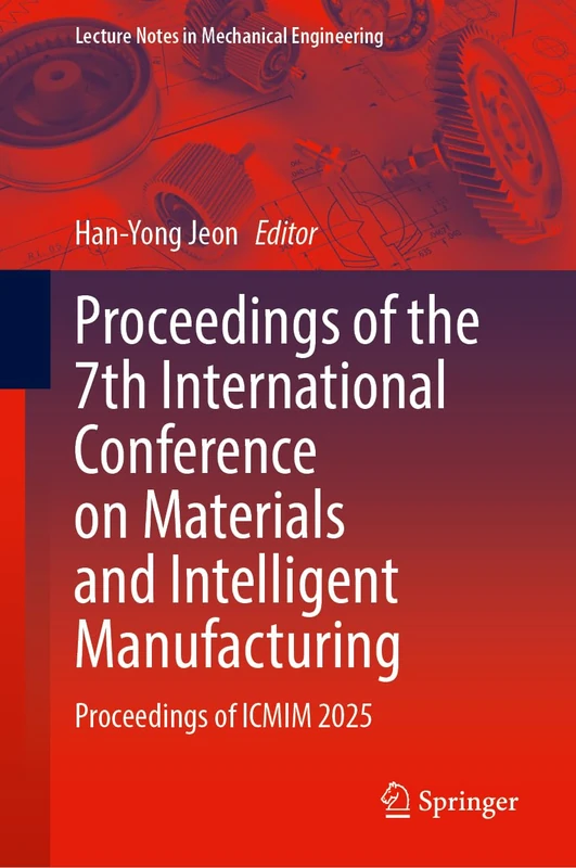 Proceedings of the 7th International Conference on Materials and Intelligent Manufacturing: Proceedings of ICMIM 2025 (Lecture Notes in Mechanical Engineering)