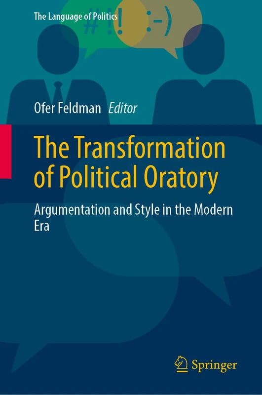 The Transformation of Political Oratory: Argumentation and Style in the Modern Era (The Language of Politics)