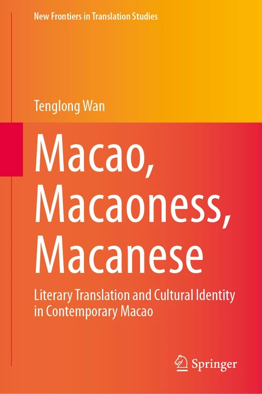 Macao, Macaoness, Macanese: Literary Translation and Cultural Identity in Contemporary Macao (New Frontiers in Translation Studies)