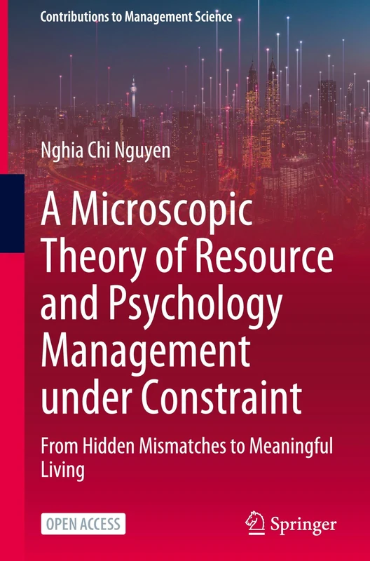 A Microscopic Theory of Resource and Psychology Management under Constraint: From Hidden Mismatches to Meaningful Living (Contributions to Management Science)