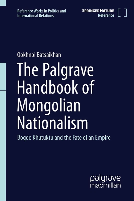 The Palgrave Handbook of Mongolian Nationalism: Bogdo Khutuktu and the Fate of an Empire (Reference Works in Politics and International Relations)