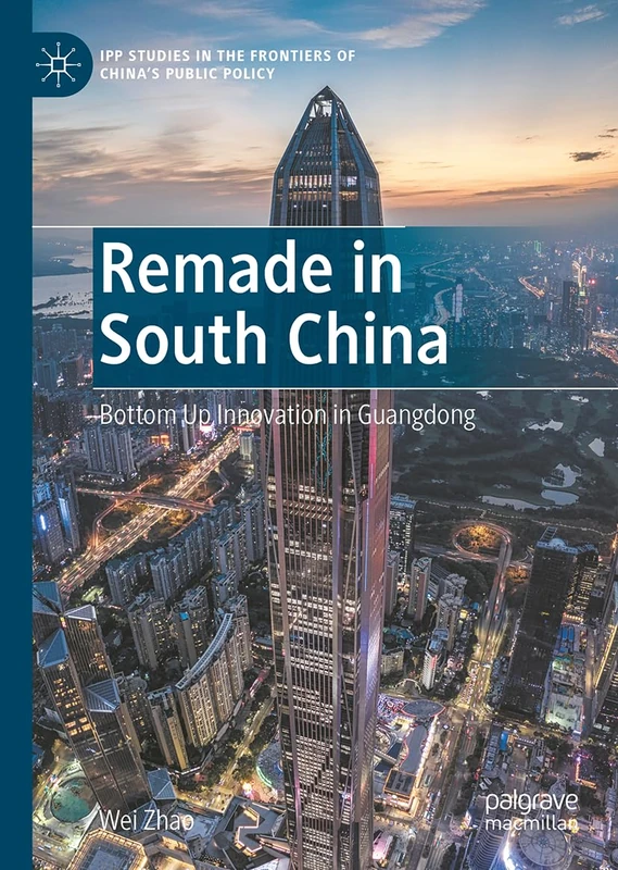 Remade in South China: Bottom Up Innovation in Guangdong (IPP Studies in the Frontiers of China’s Public Policy)