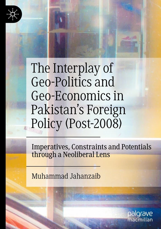 The Interplay of Geo-Politics and Geo-Economics in Pakistan’s Foreign Policy (Post-2008): Imperatives, Constraints and Potentials through a Neoliberal Lens