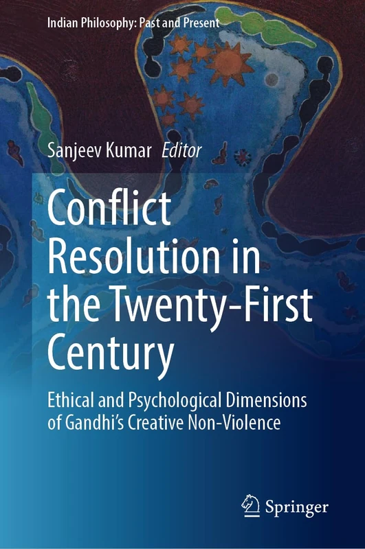 Conflict Resolution in the Twenty-First Century: Ethical and Psychological Dimensions of Gandhi’s Creative Non-Violence (Indian Philosophy: Past and Present)
