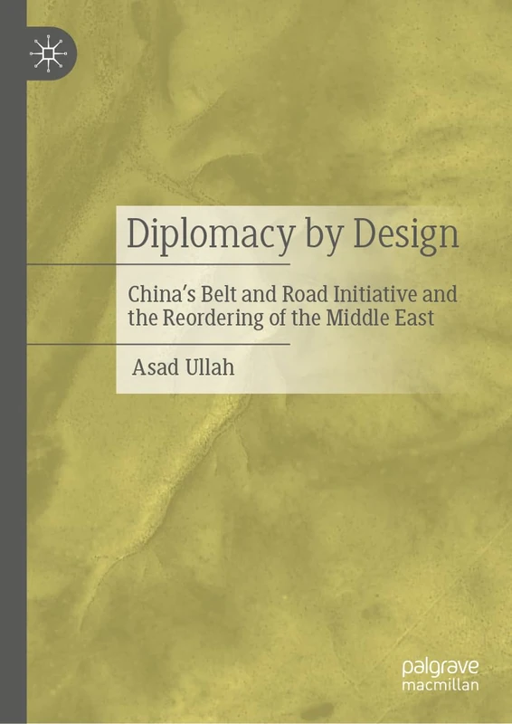 Diplomacy by Design: China’s Belt and Road Initiative and the Reordering of the Middle East