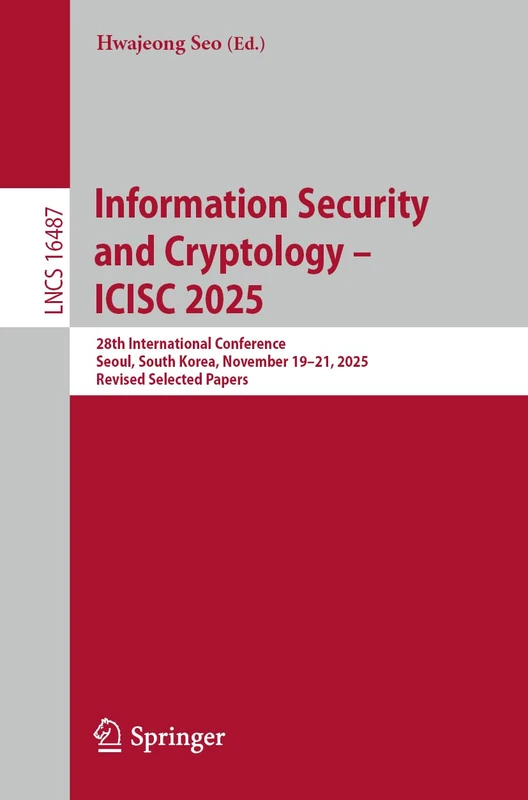 Information Security and Cryptology – ICISC 2025: 28th International Conference, Seoul, South Korea, November 19–21, 2025, Revised Selected Papers (Lecture Notes in Computer Science, 16487)