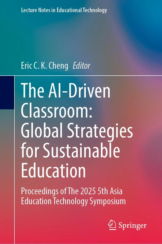 The AI-Driven Classroom: Global Strategies for Sustainable Education: Proceedings of The 2025 5th Asia Education Technology Symposium (Lecture Notes in Educational Technology)