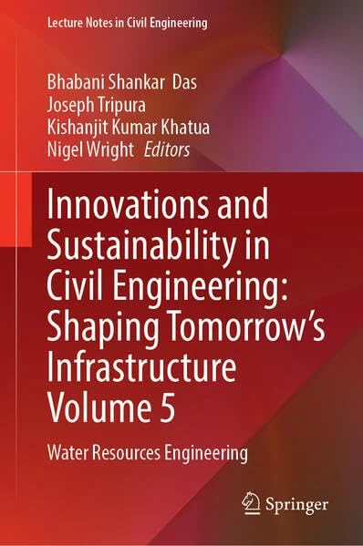 Innovations and Sustainability in Civil Engineering: Shaping Tomorrow’s Infrastructure Volume 5: Water Resources Engineering (Lecture Notes in Civil Engineering, 847)