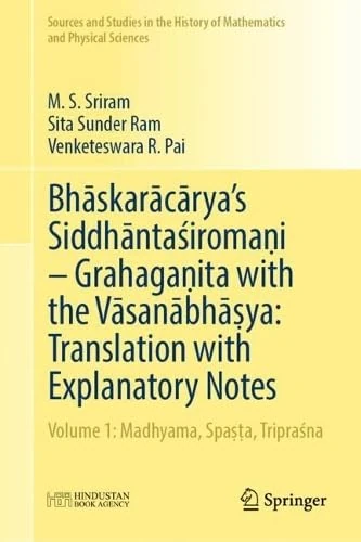 Bhāskarācārya's Siddhāntaśiromaṇi – Grahagaṇita with the Vāsanābhāṣya: Translation with Explanatory Notes: Volume 1: Madhyama, Spaṣṭa, Tripraśna ... History of Mathematics and Physical Sciences)