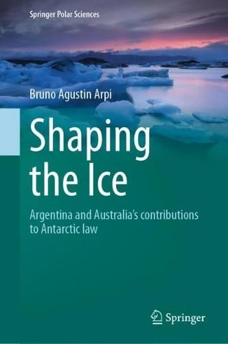 Shaping the Ice: Argentina and Australia’s contributions to Antarctic law (Springer Polar Sciences) - Image 1