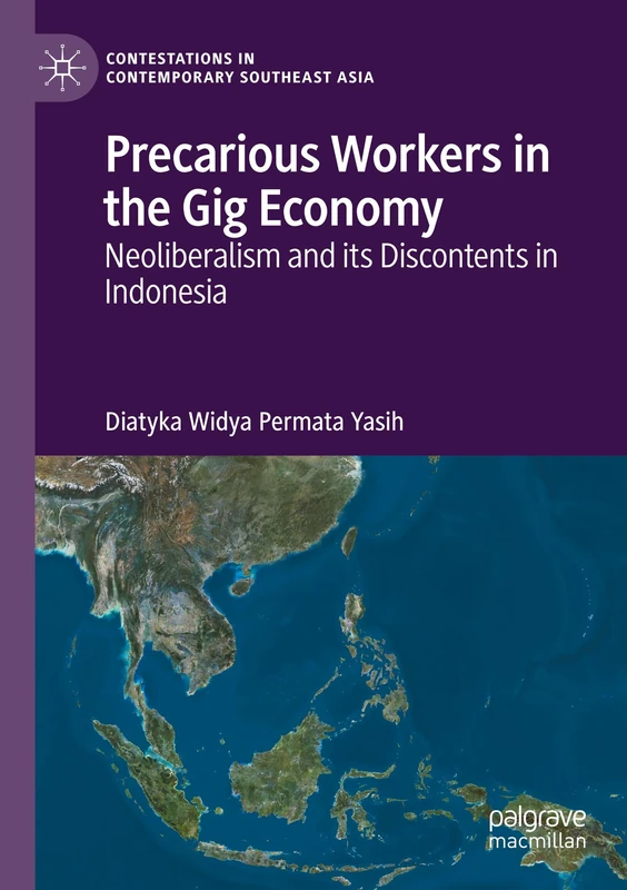 Precarious Workers in the Gig Economy: Neoliberalism and its Discontents in Indonesia (Contestations in Contemporary Southeast Asia)