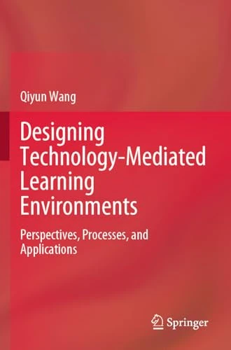 Designing Technology-Mediated Learning Environments: Perspectives, Processes, and Applications