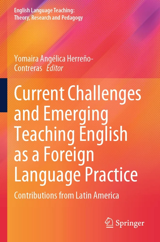Current Challenges and Emerging Teaching English as a Foreign Language Practice: Contributions from Latin America (English Language Teaching: Theory, Research and Pedagogy)