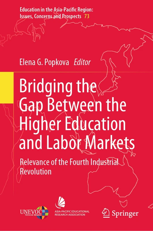 Bridging the Gap Between the Higher Education and Labor Markets: Relevance of the Fourth Industrial Revolution: 73 (Education in the Asia-Pacific Region: Issues, Concerns and Prospects, 73)