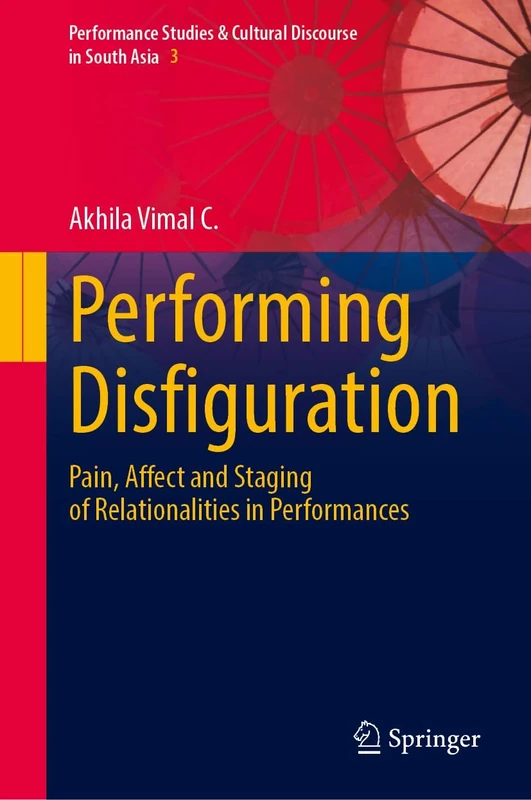 Performing Disfiguration: Pain, Affect and Staging of Relationalities in Performances: 3 (Performance Studies & Cultural Discourse in South Asia, 3)