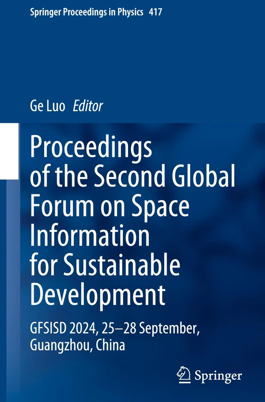 Proceedings of the Second Global Forum on Space Information for Sustainable Development: GFSISD 2024, 25–28 September, Guangzhou, China: 417 (Springer Proceedings in Physics, 417)