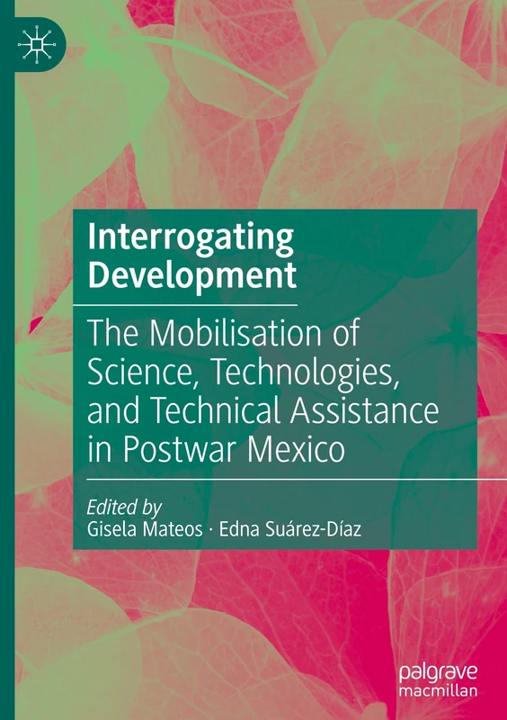 Interrogating Development: The Mobilisation of Science, Technologies, and Technical Assistance in Postwar Mexico