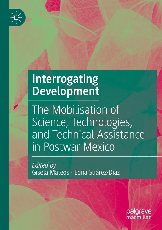Interrogating Development: The Mobilisation of Science, Technologies, and Technical Assistance in Postwar Mexico