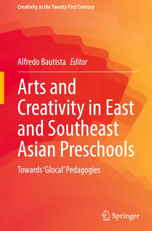Arts and Creativity in East and Southeast Asian Preschools: Towards ‘Glocal’ Pedagogies (Creativity in the Twenty First Century)