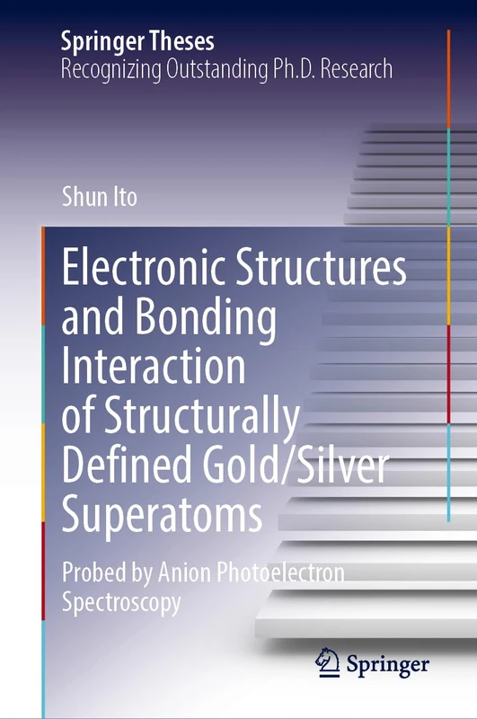 Electronic Structures and Bonding Interaction of Structurally Defined Gold/Silver Superatoms: Probed by Anion Photoelectron Spectroscopy (Springer Theses)
