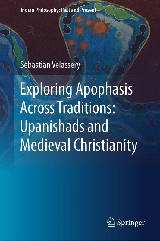 Exploring Apophasis Across Traditions: Upanishads and Medieval Christianity (Indian Philosophy: Past and Present)