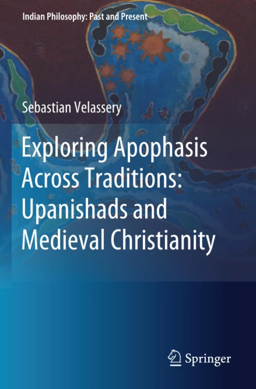 Exploring Apophasis Across Traditions: Upanishads and Medieval Christianity (Indian Philosophy: Past and Present)