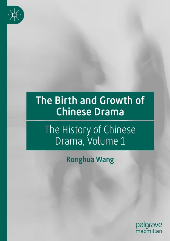 The Birth and Growth of Chinese Drama: The History of Chinese Drama, Volume 1